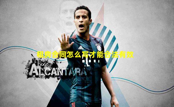 租房合同怎么写才能合法有效