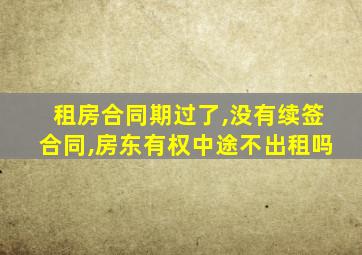 租房合同期过了,没有续签合同,房东有权中途不出租吗