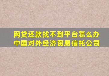网贷还款找不到平台怎么办中国对外经济贸易信托公司