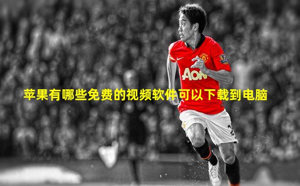 苹果有哪些免费的视频软件可以下载到电脑