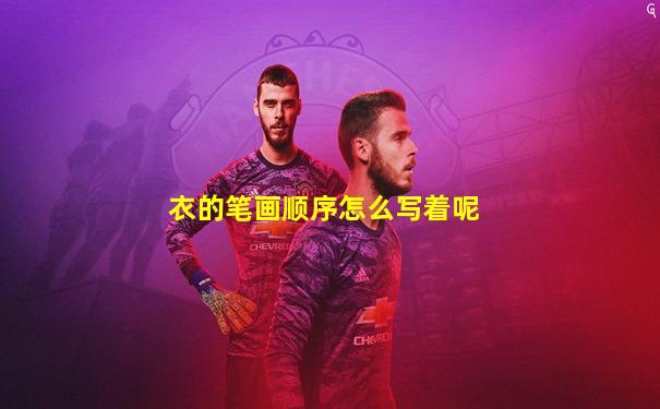 衣的笔画顺序怎么写着呢