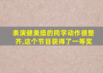 表演健美操的同学动作很整齐,这个节目获得了一等奖