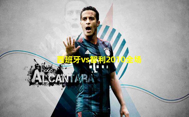 西班牙vs智利2010全场