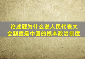 论述题为什么说人民代表大会制度是中国的根本政治制度