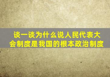 谈一谈为什么说人民代表大会制度是我国的根本政治制度