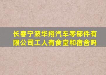 长春宁波华翔汽车零部件有限公司工人有食堂和宿舍吗