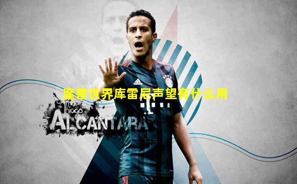 魔兽世界库雷尼声望有什么用