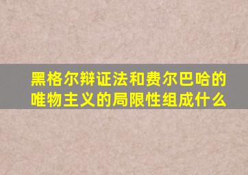 黑格尔辩证法和费尔巴哈的唯物主义的局限性组成什么