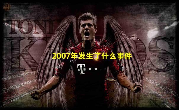 2007年发生了什么事件