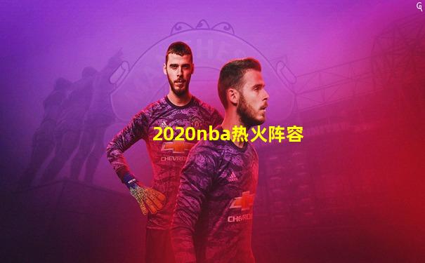 2020nba热火阵容