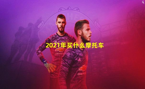 2021年买什么摩托车