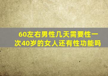 60左右男性几天需要性一次40岁的女人还有性功能吗
