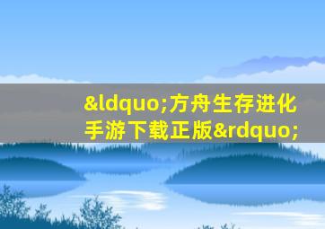 “方舟生存进化手游下载正版”