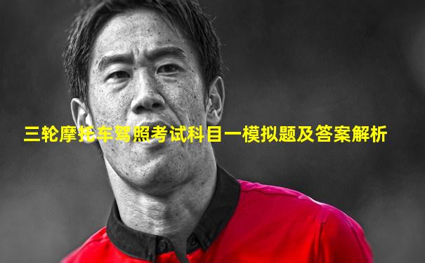 三轮摩托车驾照考试科目一模拟题及答案解析