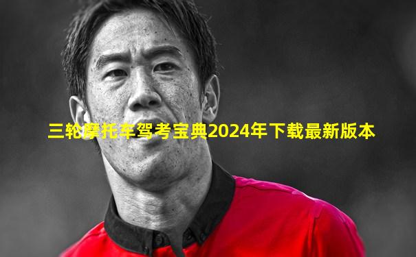 三轮摩托车驾考宝典2024年下载最新版本
