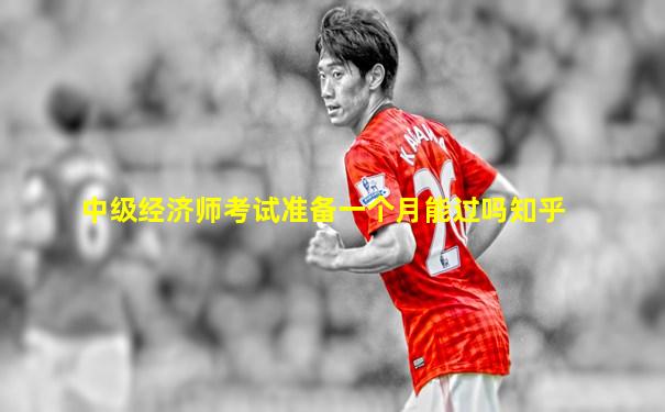 中级经济师考试准备一个月能过吗知乎