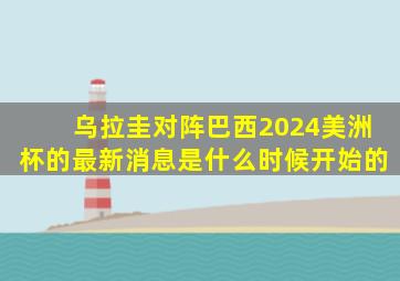 乌拉圭对阵巴西2024美洲杯的最新消息是什么时候开始的