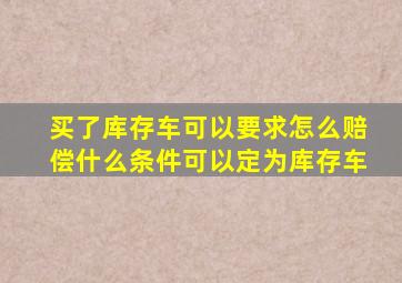 买了库存车可以要求怎么赔偿什么条件可以定为库存车