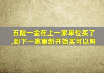 五险一金在上一家单位买了,到下一家重新开始买可以吗