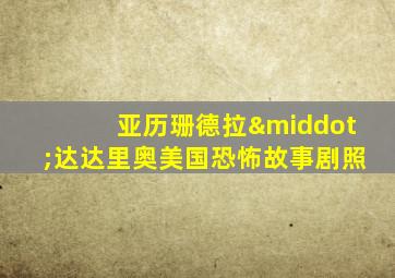 亚历珊德拉·达达里奥美国恐怖故事剧照
