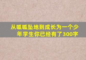 从呱呱坠地到成长为一个少年学生你已经有了300字