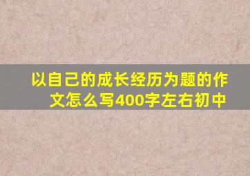 以自己的成长经历为题的作文怎么写400字左右初中