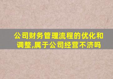 公司财务管理流程的优化和调整,属于公司经营不济吗