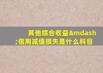 其他综合收益—信用减值损失是什么科目