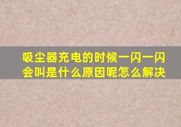 吸尘器充电的时候一闪一闪会叫是什么原因呢怎么解决