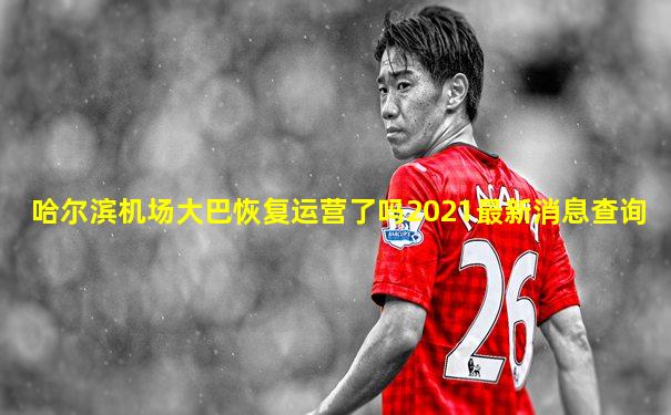 哈尔滨机场大巴恢复运营了吗2021最新消息查询