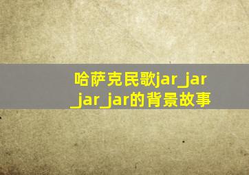 哈萨克民歌jar_jar_jar_jar的背景故事