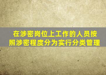 在涉密岗位上工作的人员按照涉密程度分为实行分类管理