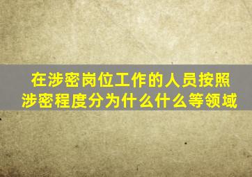 在涉密岗位工作的人员按照涉密程度分为什么什么等领域