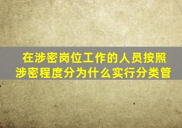 在涉密岗位工作的人员按照涉密程度分为什么实行分类管