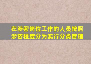 在涉密岗位工作的人员按照涉密程度分为实行分类管理