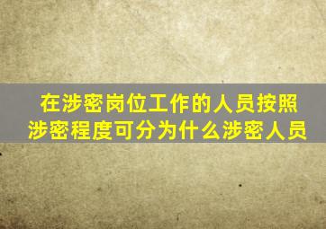 在涉密岗位工作的人员按照涉密程度可分为什么涉密人员