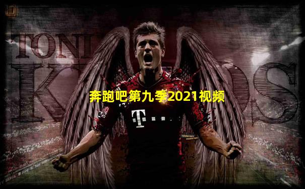 奔跑吧第九季2021视频
