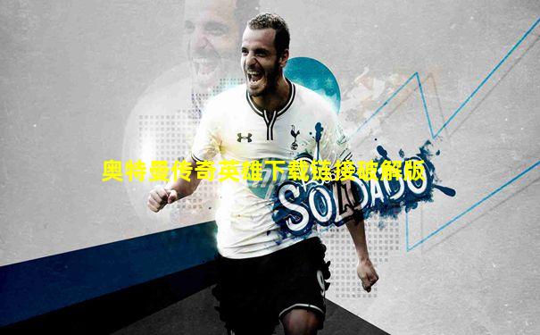 奥特曼传奇英雄下载链接破解版