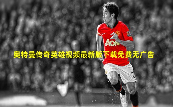 奥特曼传奇英雄视频最新版下载免费无广告