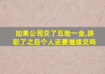 如果公司交了五险一金,辞职了之后个人还要继续交吗