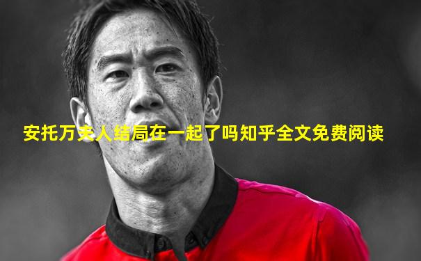 安托万夫人结局在一起了吗知乎全文免费阅读