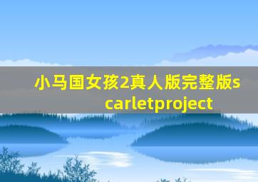 小马国女孩2真人版完整版scarletproject