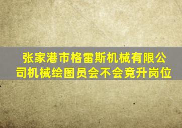 张家港市格雷斯机械有限公司机械绘图员会不会竟升岗位