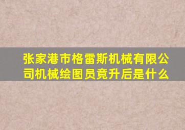 张家港市格雷斯机械有限公司机械绘图员竟升后是什么