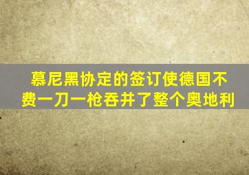 慕尼黑协定的签订使德国不费一刀一枪吞并了整个奥地利