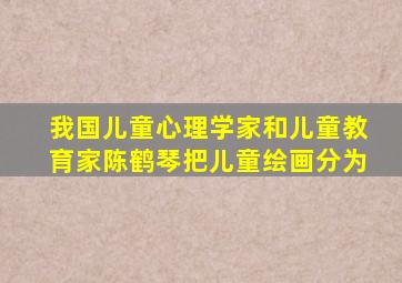 我国儿童心理学家和儿童教育家陈鹤琴把儿童绘画分为