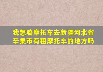 我想骑摩托车去新疆河北省辛集市有租摩托车的地方吗