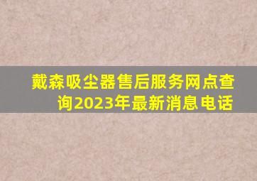 戴森吸尘器售后服务网点查询2023年最新消息电话
