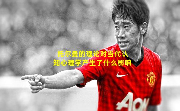 托尔曼的理论对当代认知心理学产生了什么影响