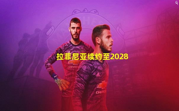 拉菲尼亚续约至2028